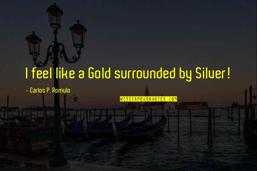 Hms Ulysses Quotes By Carlos P. Romulo: I feel like a Gold surrounded by Silver!