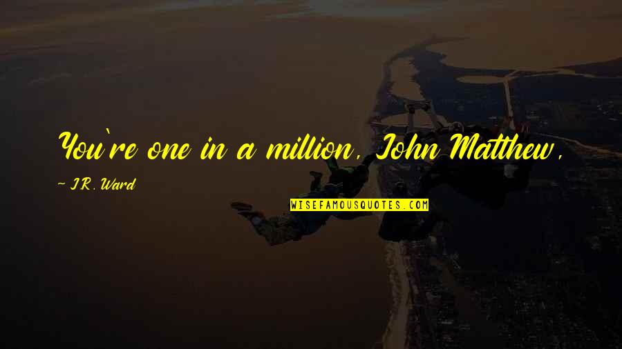 Hmso Quotes By J.R. Ward: You're one in a million, John Matthew, Hmso Quotes By J.R. Ward: You're one in a million, John Matthew,