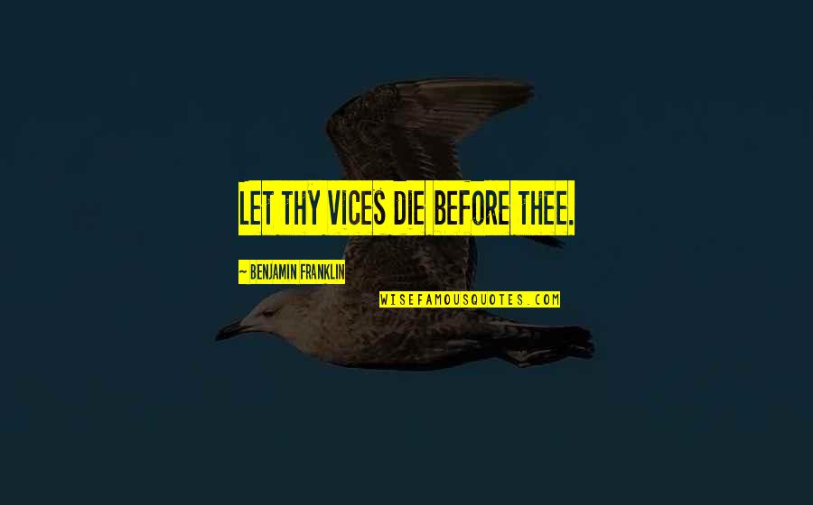 Hmvf Quotes By Benjamin Franklin: Let thy vices die before thee. Hmvf Quotes By Benjamin Franklin: Let thy vices die before thee.
