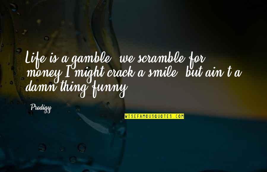 Hmyz S Quotes By Prodigy: Life is a gamble, we scramble for money,I