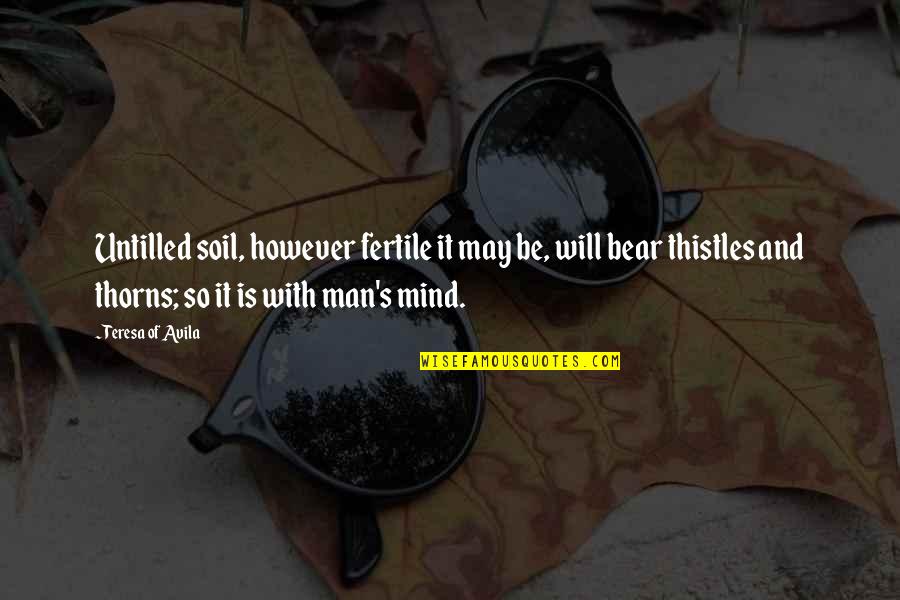 Hnauma Quotes By Teresa Of Avila: Untilled soil, however fertile it may be, will