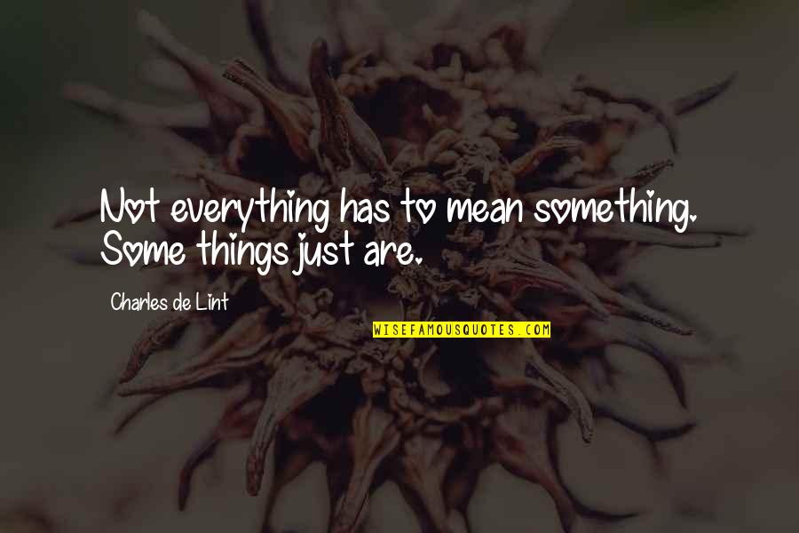 Hneary Quotes By Charles De Lint: Not everything has to mean something. Some things Hneary Quotes By Charles De Lint: Not everything has to mean something. Some things