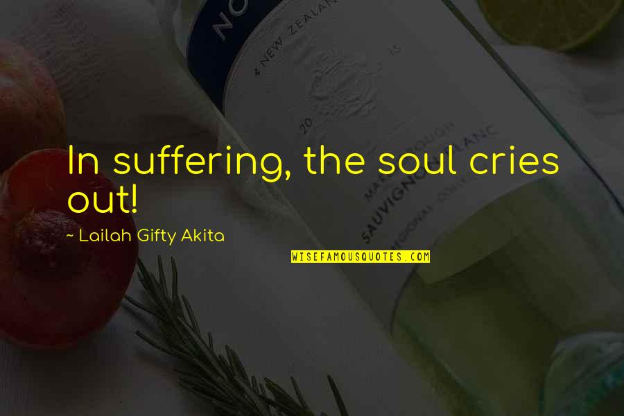 Hneary Quotes By Lailah Gifty Akita: In suffering, the soul cries out! Hneary Quotes By Lailah Gifty Akita: In suffering, the soul cries out!