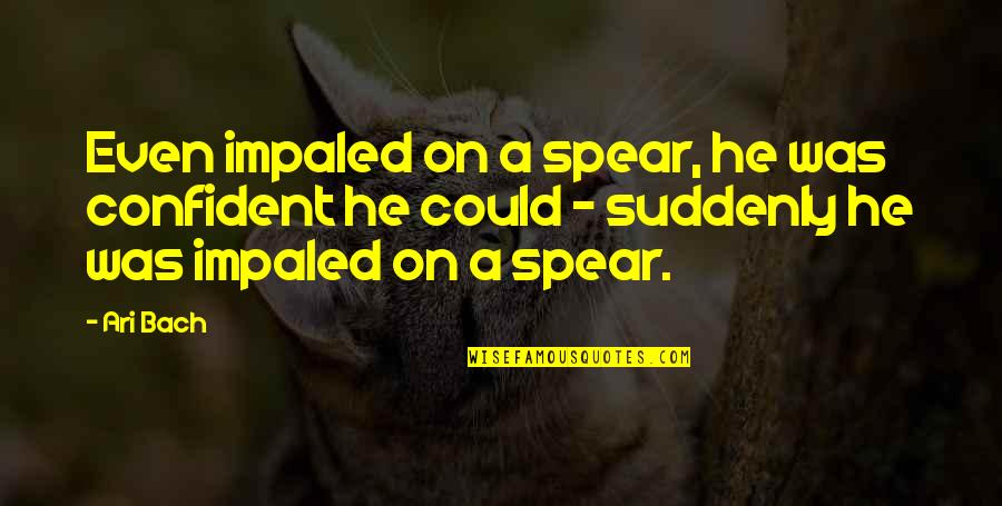 Hniadpportal Quotes By Ari Bach: Even impaled on a spear, he was confident