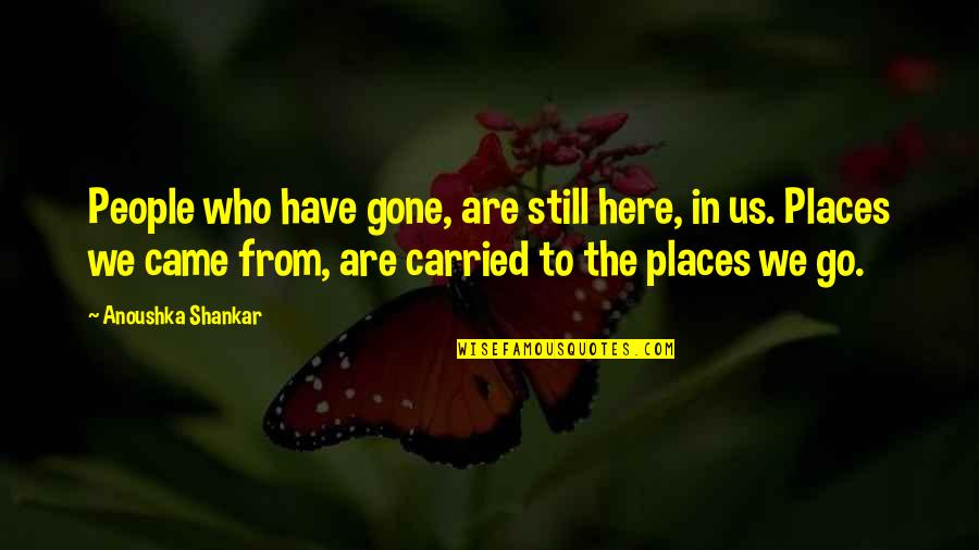 Hnilobna Quotes By Anoushka Shankar: People who have gone, are still here, in Hnilobna Quotes By Anoushka Shankar: People who have gone, are still here, in