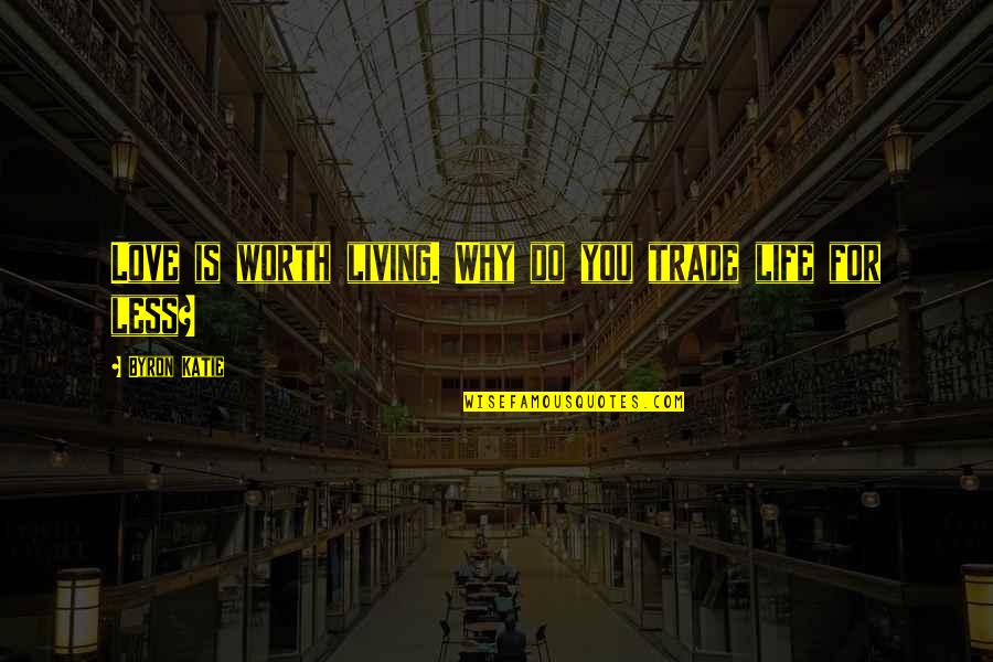 Hnt Quotes By Byron Katie: Love is worth living. Why do you trade Hnt Quotes By Byron Katie: Love is worth living. Why do you trade