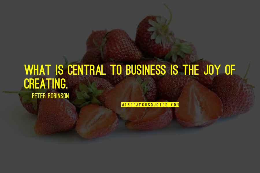Hnuti Quotes By Peter Robinson: What is central to business is the joy Hnuti Quotes By Peter Robinson: What is central to business is the joy