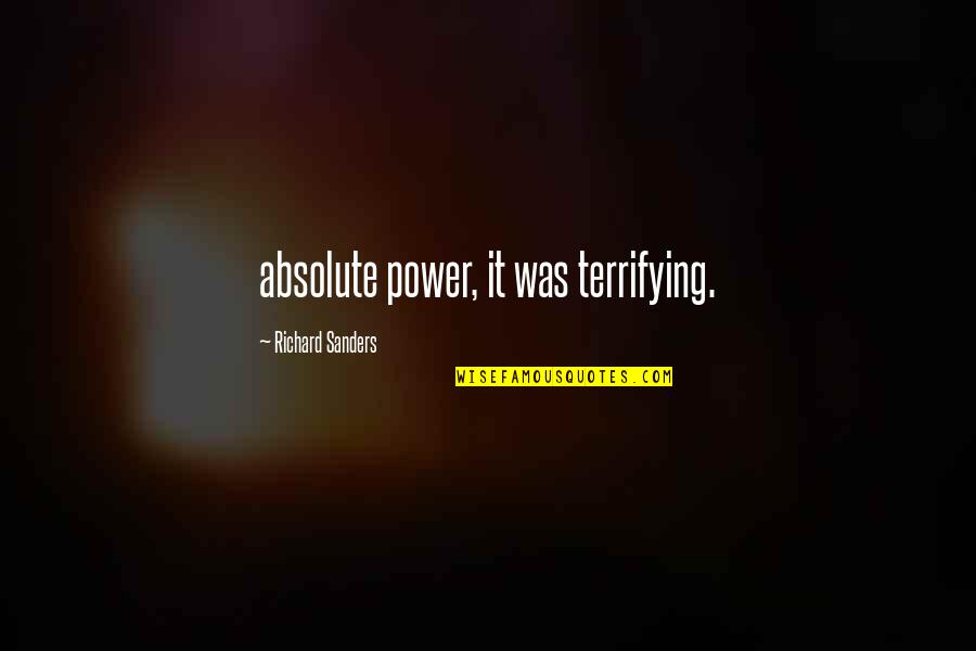 Hnvuwif Quotes By Richard Sanders: absolute power, it was terrifying. Hnvuwif Quotes By Richard Sanders: absolute power, it was terrifying.