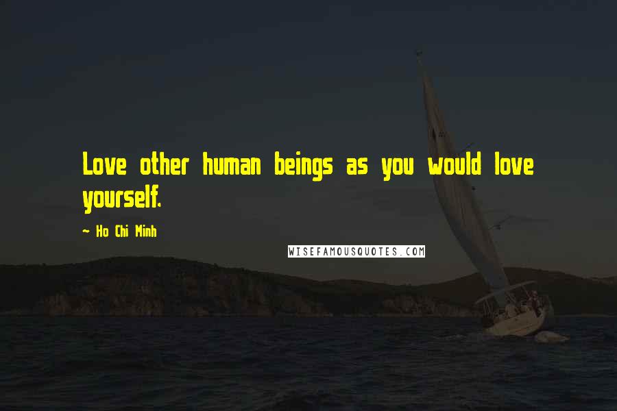 Ho Chi Minh quotes: Love other human beings as you would love yourself.