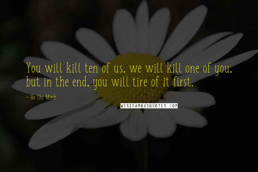 Ho Chi Minh quotes: You will kill ten of us, we will kill one of you, but in the end, you will tire of it first.