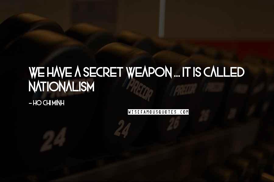 Ho Chi Minh quotes: We have a secret weapon ... it is called Nationalism