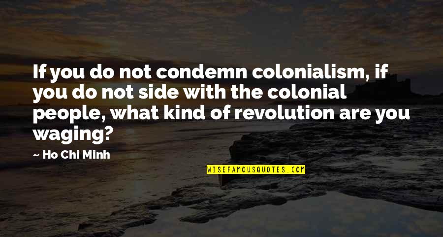 Ho Chi Minh Quotes By Ho Chi Minh: If you do not condemn colonialism, if you