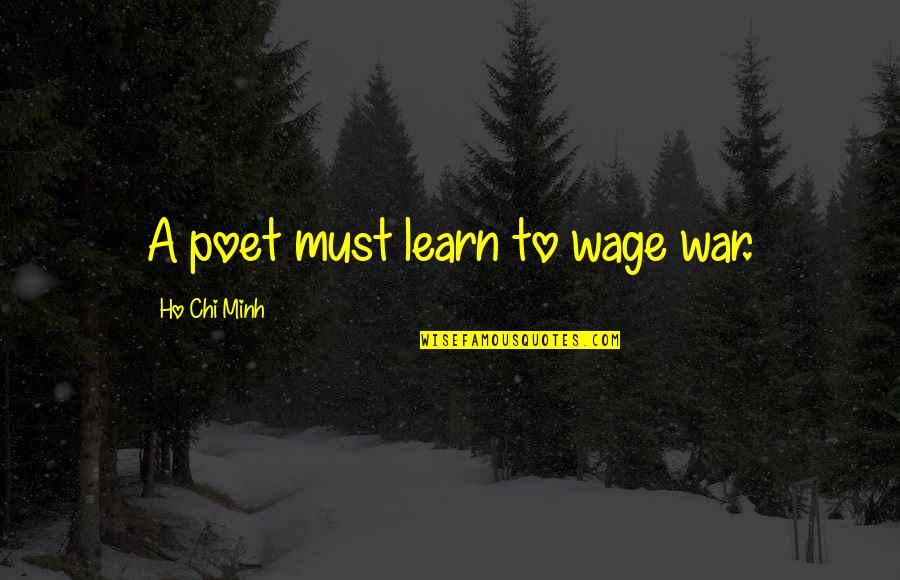 Ho Chi Minh Quotes By Ho Chi Minh: A poet must learn to wage war.