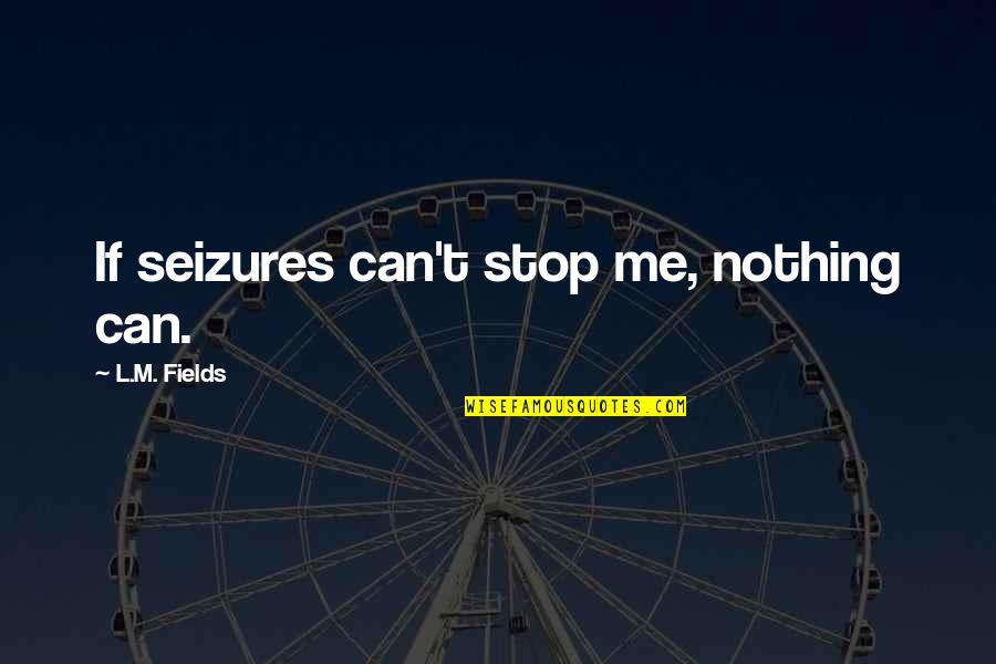 Ho Chunk Quotes By L.M. Fields: If seizures can't stop me, nothing can. Ho Chunk Quotes By L.M. Fields: If seizures can't stop me, nothing can.
