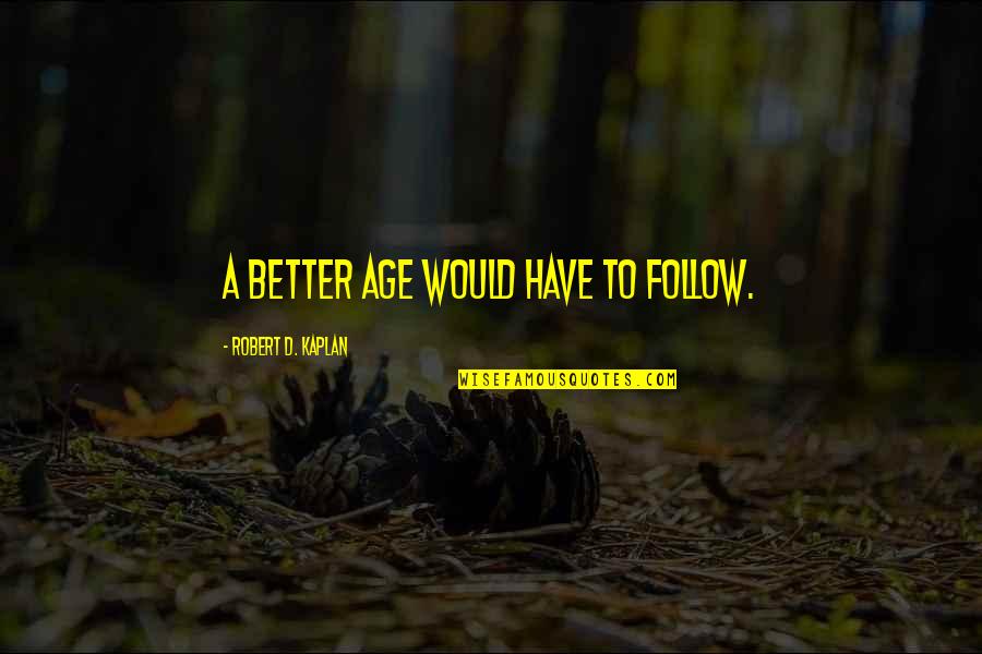 Ho Feng Shan Quotes By Robert D. Kaplan: A better age would have to follow.