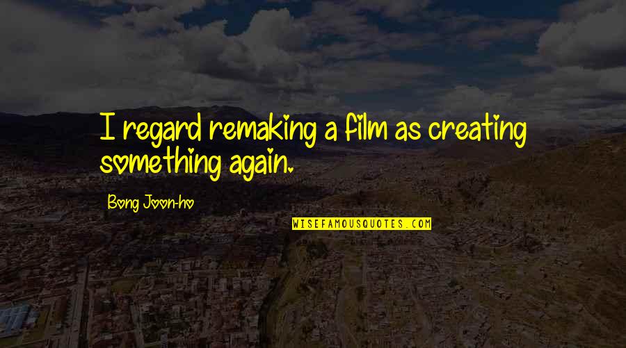 Ho Ho Quotes By Bong Joon-ho: I regard remaking a film as creating something Ho Ho Quotes By Bong Joon-ho: I regard remaking a film as creating something