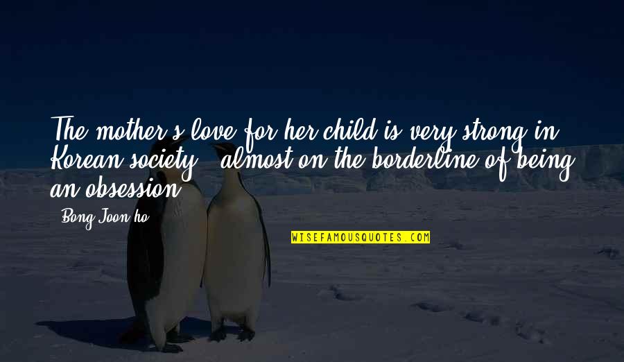 Ho Ho Quotes By Bong Joon-ho: The mother's love for her child is very Ho Ho Quotes By Bong Joon-ho: The mother's love for her child is very