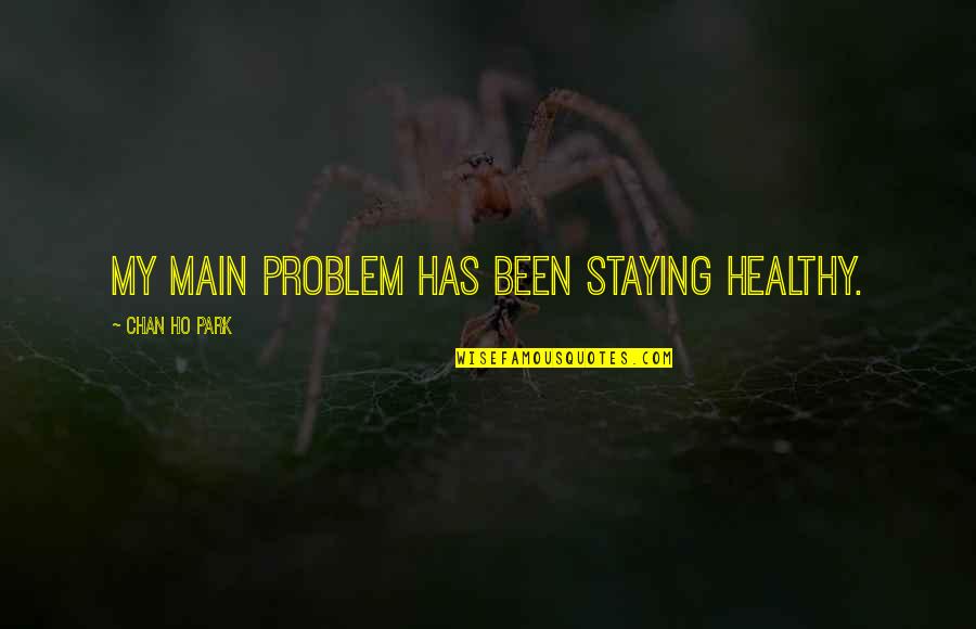 Ho Ho Quotes By Chan Ho Park: My main problem has been staying healthy. Ho Ho Quotes By Chan Ho Park: My main problem has been staying healthy.