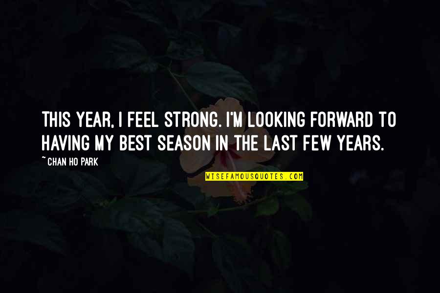 Ho Ho Quotes By Chan Ho Park: This year, I feel strong. I'm looking forward Ho Ho Quotes By Chan Ho Park: This year, I feel strong. I'm looking forward