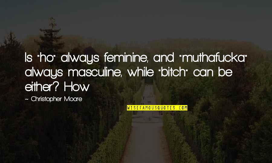 Ho Ho Quotes By Christopher Moore: Is "ho" always feminine, and "muthafucka" always masculine, Ho Ho Quotes By Christopher Moore: Is "ho" always feminine, and "muthafucka" always masculine,