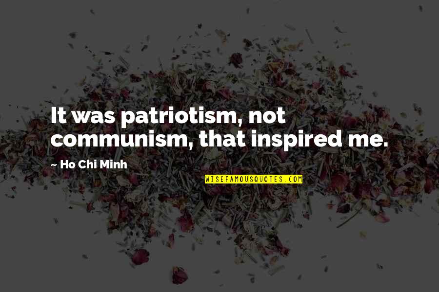 Ho Ho Quotes By Ho Chi Minh: It was patriotism, not communism, that inspired me. Ho Ho Quotes By Ho Chi Minh: It was patriotism, not communism, that inspired me.