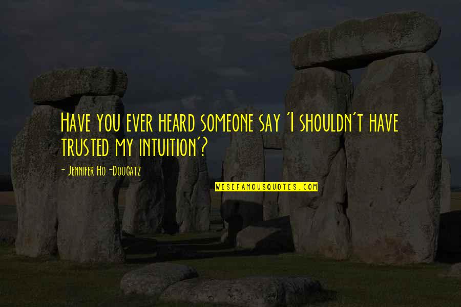Ho Ho Quotes By Jennifer Ho-Dougatz: Have you ever heard someone say 'I shouldn't Ho Ho Quotes By Jennifer Ho-Dougatz: Have you ever heard someone say 'I shouldn't