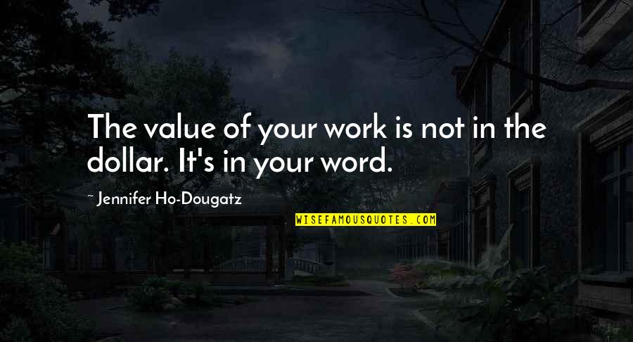 Ho Ho Quotes By Jennifer Ho-Dougatz: The value of your work is not in Ho Ho Quotes By Jennifer Ho-Dougatz: The value of your work is not in