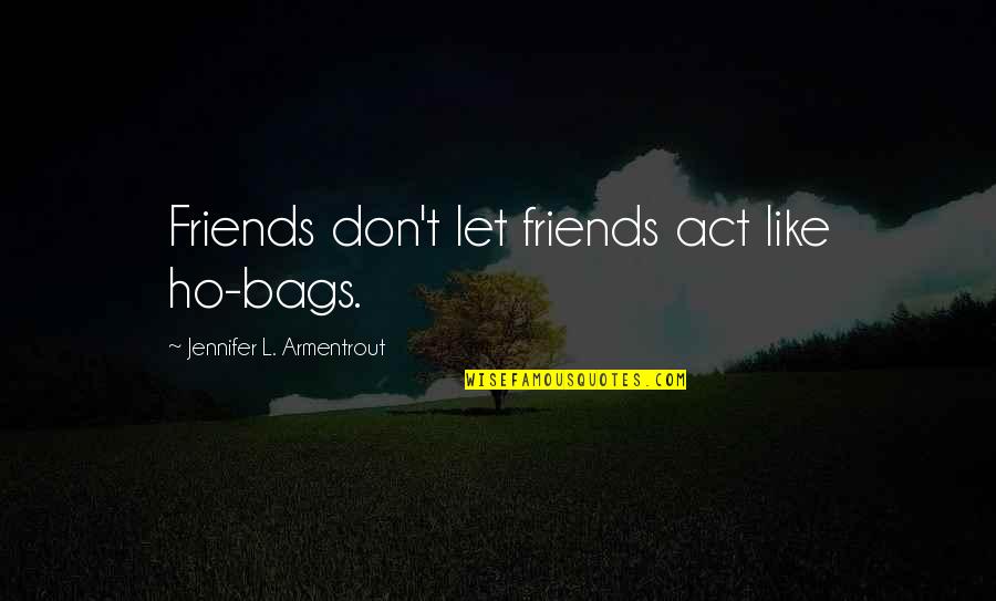 Ho Ho Quotes By Jennifer L. Armentrout: Friends don't let friends act like ho-bags.