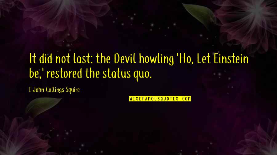 Ho Ho Quotes By John Collings Squire: It did not last: the Devil howling 'Ho, Ho Ho Quotes By John Collings Squire: It did not last: the Devil howling 'Ho,