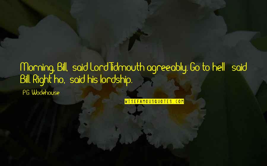Ho Ho Quotes By P.G. Wodehouse: Morning, Bill,' said Lord Tidmouth agreeably.'Go to hell!'