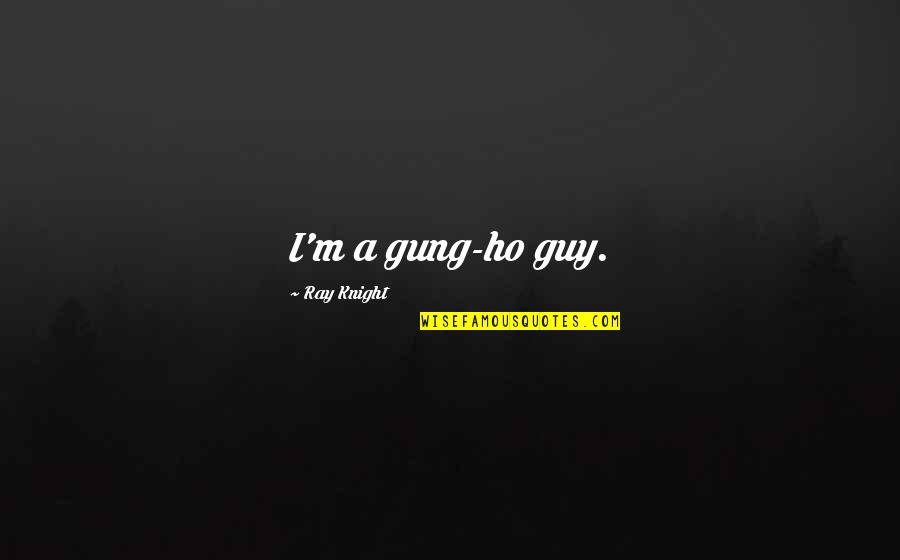 Ho Ho Quotes By Ray Knight: I'm a gung-ho guy. Ho Ho Quotes By Ray Knight: I'm a gung-ho guy.
