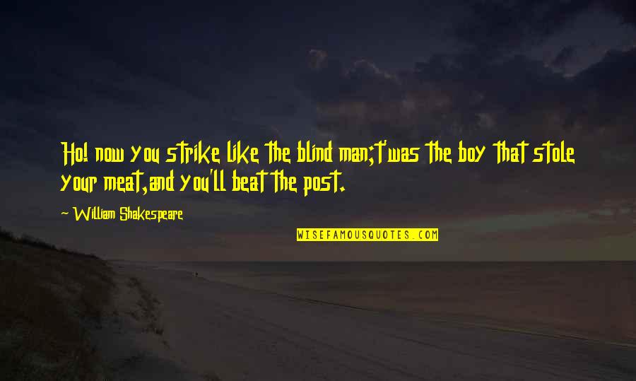 Ho Ho Quotes By William Shakespeare: Ho! now you strike like the blind man;t'was