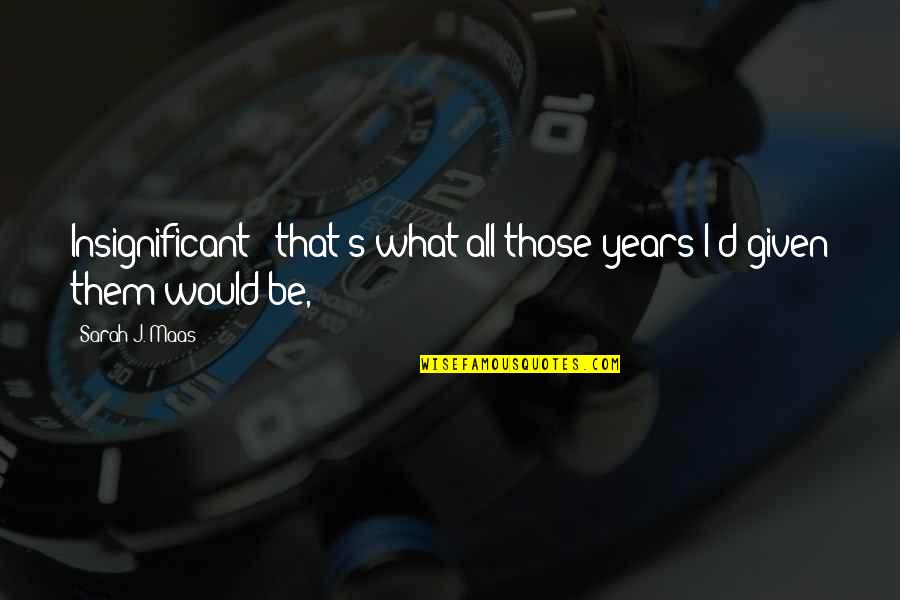 Ho Nh D L X Hay Y Quotes By Sarah J. Maas: Insignificant - that's what all those years I'd