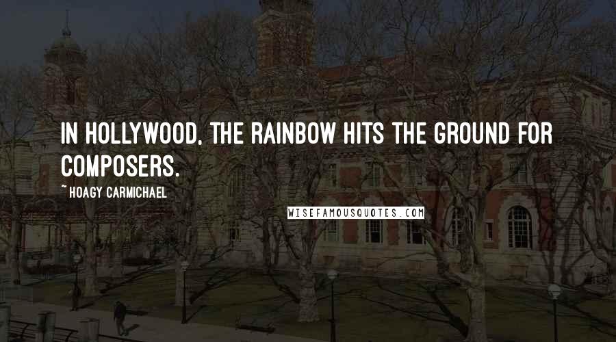 Hoagy Carmichael quotes: In Hollywood, the rainbow hits the ground for composers.