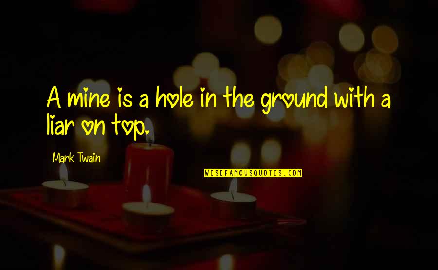 Hoals Quotes By Mark Twain: A mine is a hole in the ground