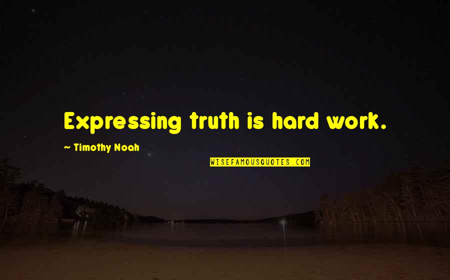 Hoang Kieu Quotes By Timothy Noah: Expressing truth is hard work.