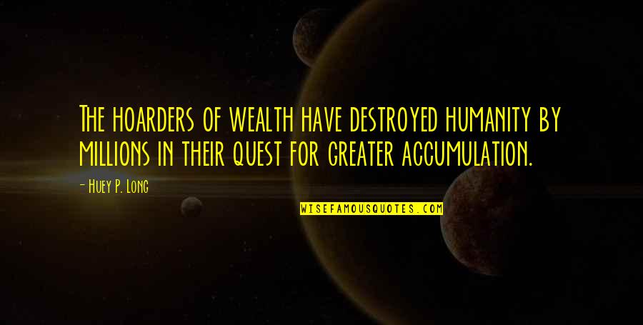 Hoarders Quotes By Huey P. Long: The hoarders of wealth have destroyed humanity by