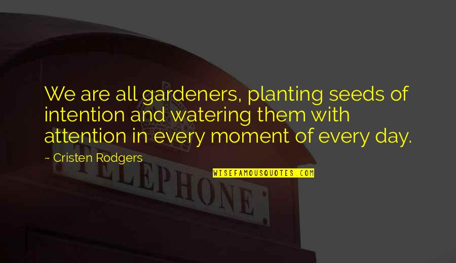 Hoarding Business Quotes By Cristen Rodgers: We are all gardeners, planting seeds of intention