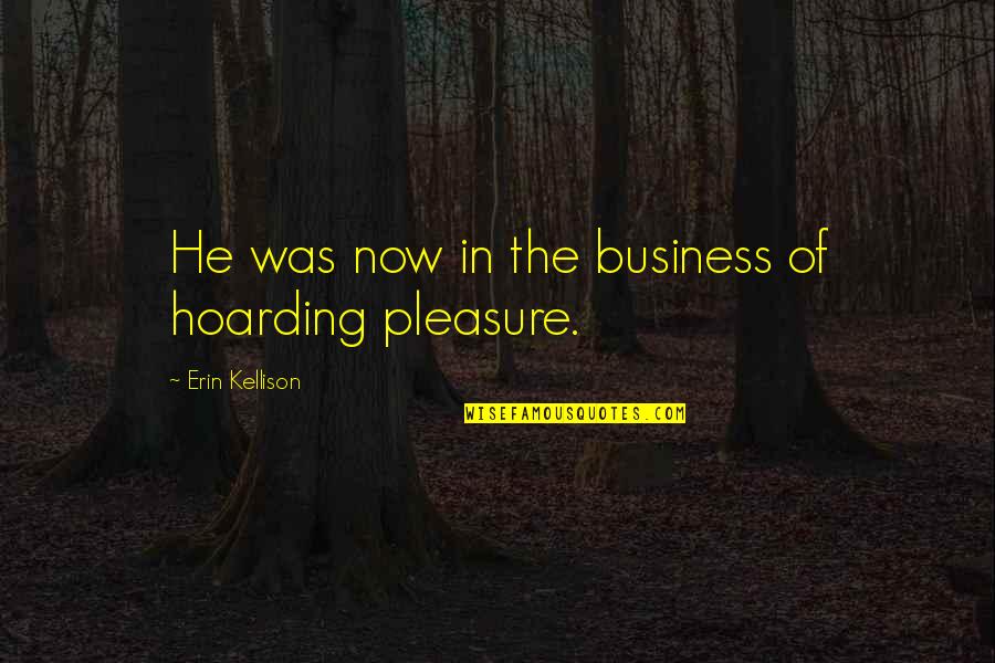 Hoarding Business Quotes By Erin Kellison: He was now in the business of hoarding