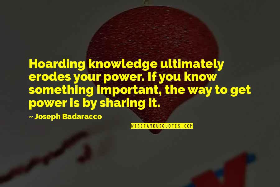 Hoarding Knowledge Quotes By Joseph Badaracco: Hoarding knowledge ultimately erodes your power. If you