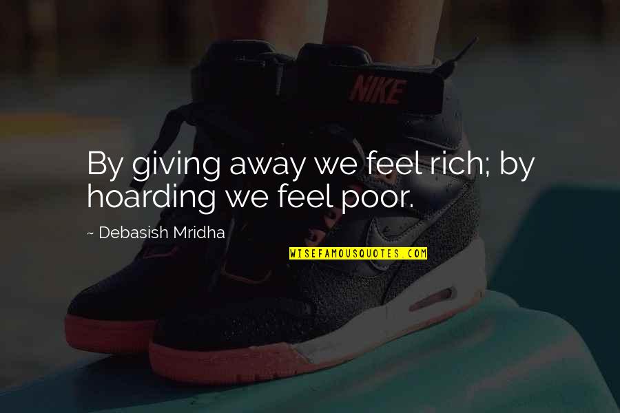 Hoarding Quotes By Debasish Mridha: By giving away we feel rich; by hoarding Hoarding Quotes By Debasish Mridha: By giving away we feel rich; by hoarding