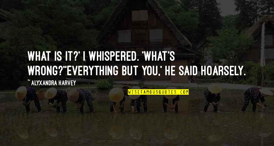 Hoarsely Quotes By Alyxandra Harvey: What is it?' I whispered. 'What's wrong?''Everything but
