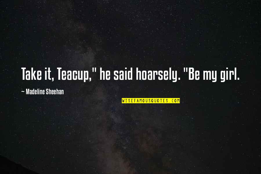 Hoarsely Quotes By Madeline Sheehan: Take it, Teacup," he said hoarsely. "Be my Hoarsely Quotes By Madeline Sheehan: Take it, Teacup," he said hoarsely. "Be my