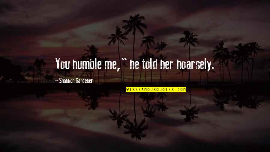 Hoarsely Quotes By Shannon Gardener: You humble me," he told her hoarsely. Hoarsely Quotes By Shannon Gardener: You humble me," he told her hoarsely.