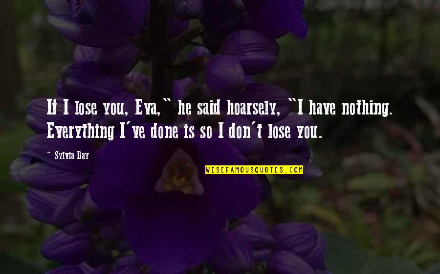 Hoarsely Quotes By Sylvia Day: If I lose you, Eva," he said hoarsely, Hoarsely Quotes By Sylvia Day: If I lose you, Eva," he said hoarsely,