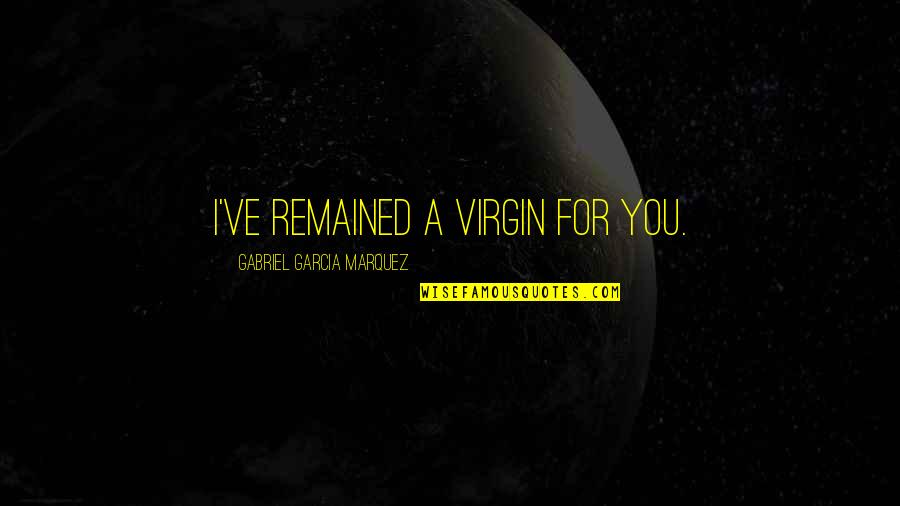 Hoary Quotes By Gabriel Garcia Marquez: I've remained a virgin for you.