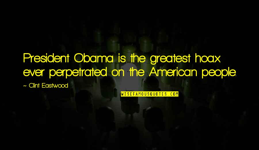 Hoax Quotes By Clint Eastwood: President Obama is the greatest hoax ever perpetrated