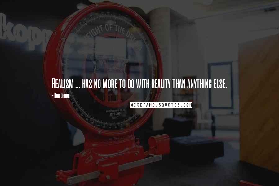 Hob Broun quotes: Realism ... has no more to do with reality than anything else.
