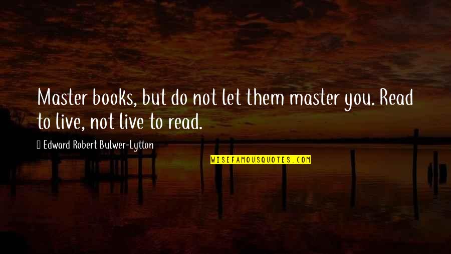 Hobaica Podiatry Quotes By Edward Robert Bulwer-Lytton: Master books, but do not let them master