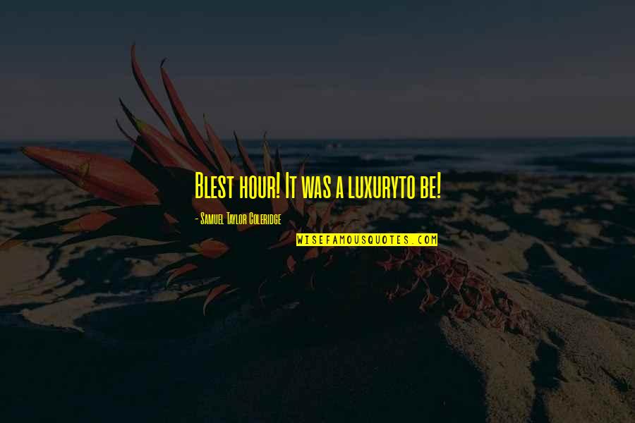 Hoballah Jouet Quotes By Samuel Taylor Coleridge: Blest hour! It was a luxuryto be! Hoballah Jouet Quotes By Samuel Taylor Coleridge: Blest hour! It was a luxuryto be!